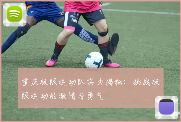重庆极限运动队实力揭秘：挑战极限运动的激情与勇气