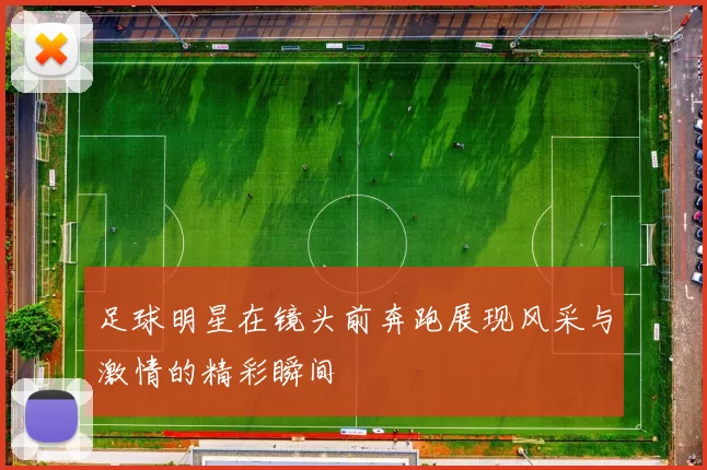 足球明星在镜头前奔跑展现风采与激情的精彩瞬间