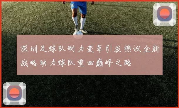 深圳足球队耐力变革引发热议全新战略助力球队重回巅峰之路