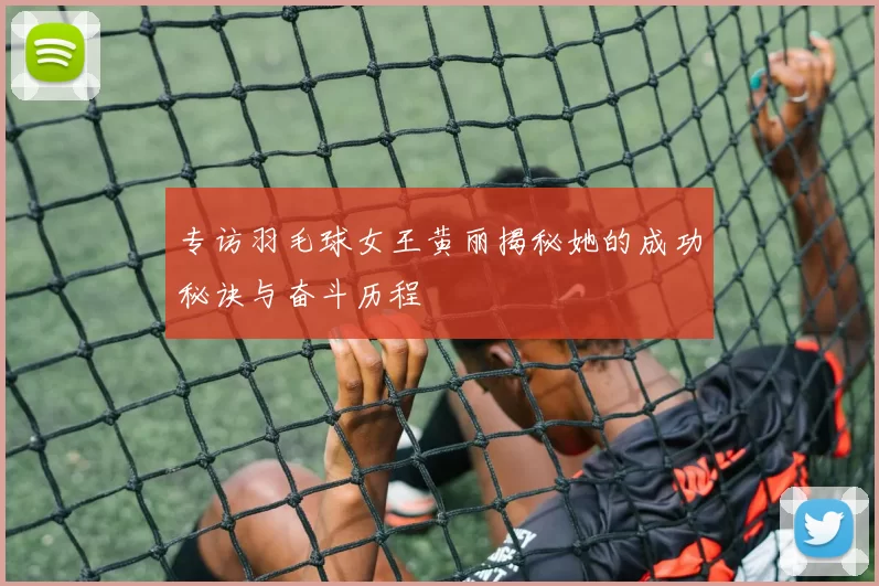 专访羽毛球女王黄丽揭秘她的成功秘诀与奋斗历程