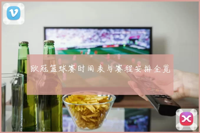 欧冠篮球赛时间表与赛程安排全览