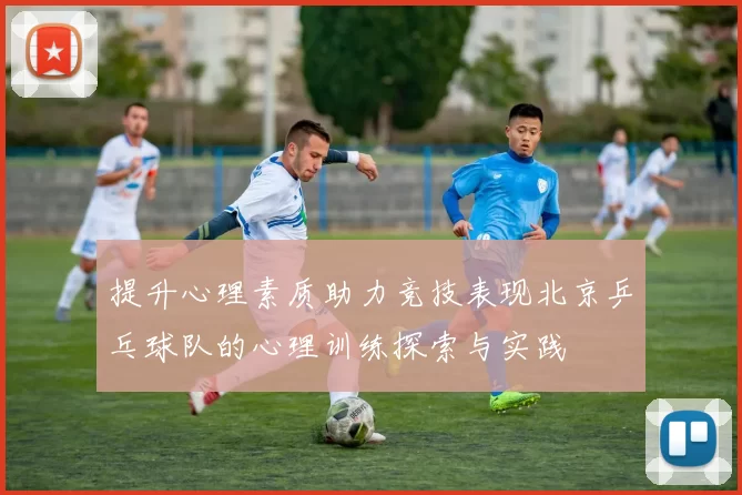 提升心理素质助力竞技表现北京乒乓球队的心理训练探索与实践
