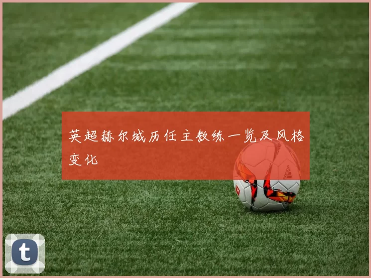 英超赫尔城历任主教练一览及风格变化