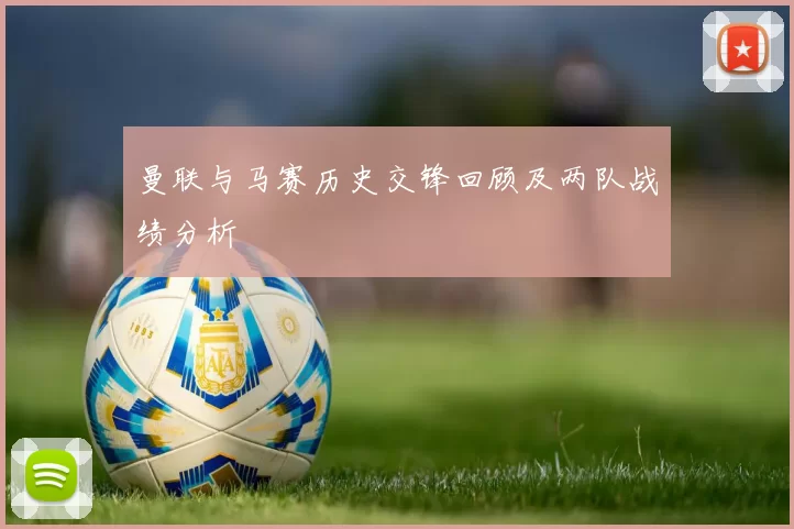 曼联与马赛历史交锋回顾及两队战绩分析