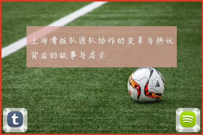 上海滑板队团队协作的变革与热议背后的故事与启示
