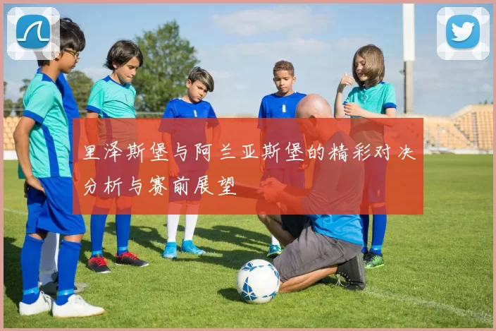 里泽斯堡与阿兰亚斯堡的精彩对决分析与赛前展望