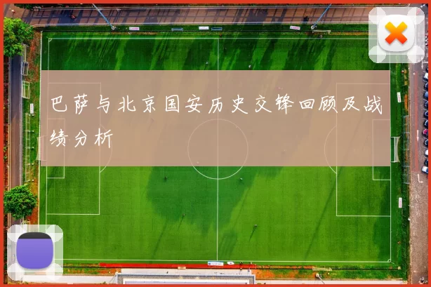 巴萨与北京国安历史交锋回顾及战绩分析
