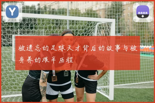 被遗忘的足球天才背后的故事与被弃养的艰辛历程