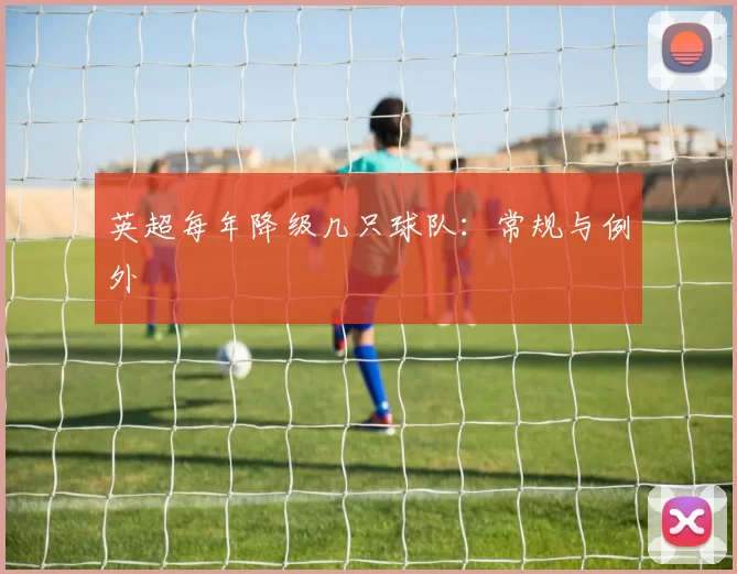 英超每年降级几只球队：常规与例外