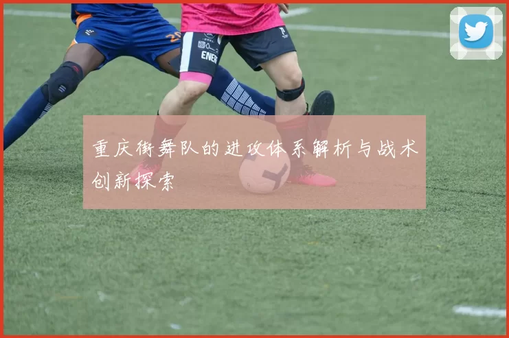 重庆街舞队的进攻体系解析与战术创新探索