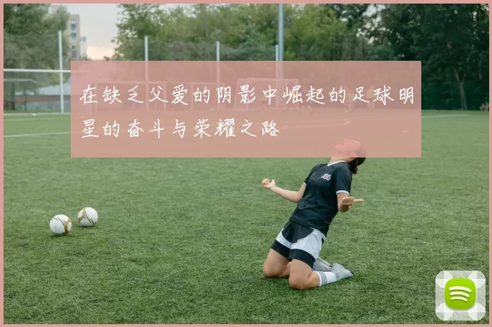 在缺乏父爱的阴影中崛起的足球明星的奋斗与荣耀之路