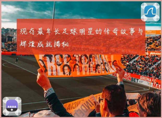 现存最年长足球明星的传奇故事与辉煌成就揭秘