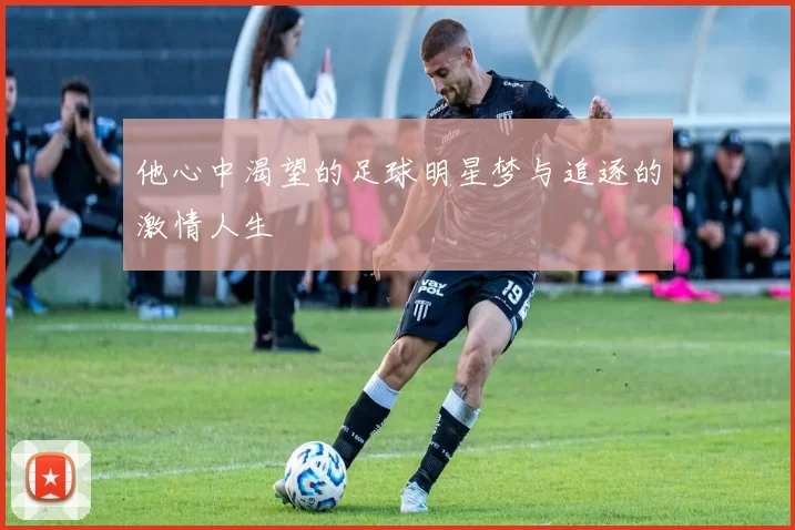他心中渴望的足球明星梦与追逐的激情人生