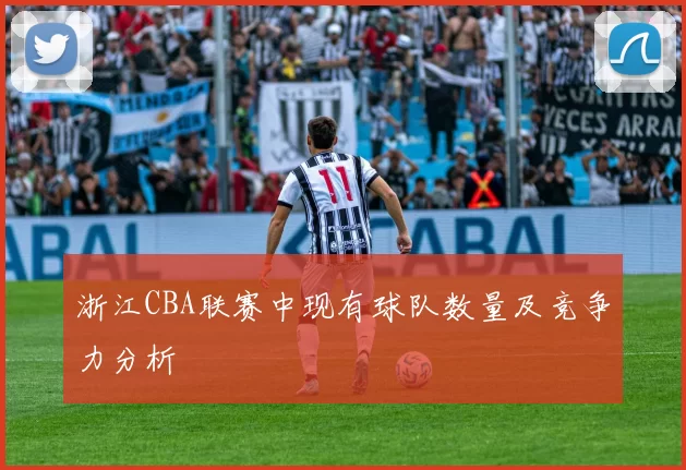 浙江CBA联赛中现有球队数量及竞争力分析