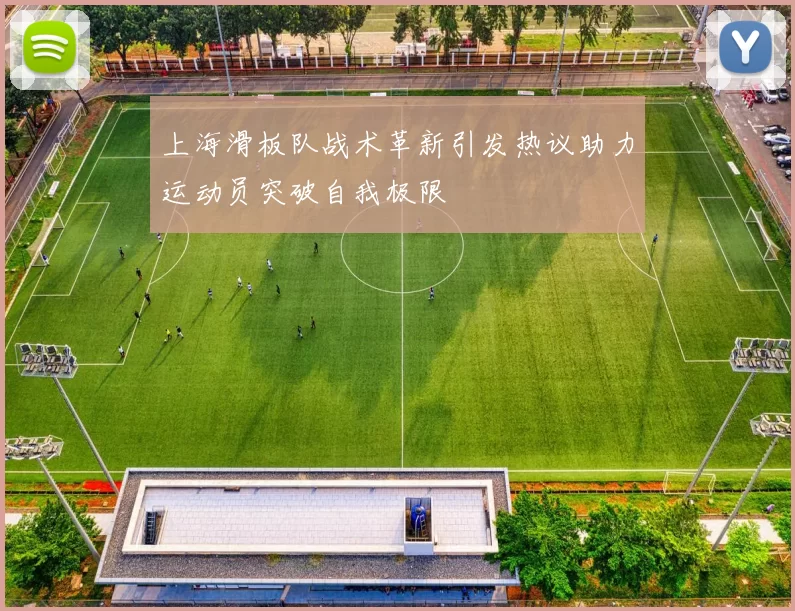 上海滑板队战术革新引发热议助力运动员突破自我极限