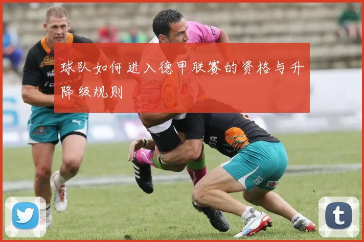 球队如何进入德甲联赛的资格与升降级规则