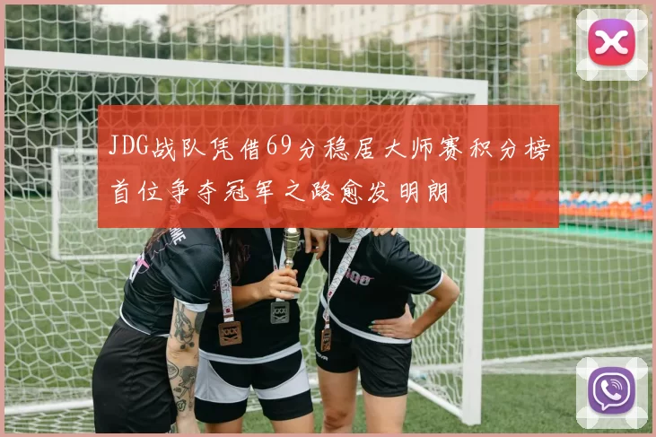 JDG战队凭借69分稳居大师赛积分榜首位争夺冠军之路愈发明朗