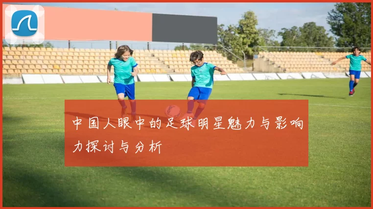 中国人眼中的足球明星魅力与影响力探讨与分析