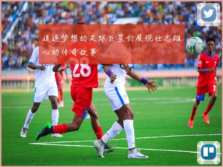 追逐梦想的足球巨星们展现壮志雄心的传奇故事