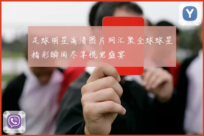 足球明星高清图片网汇聚全球球星精彩瞬间尽享视觉盛宴