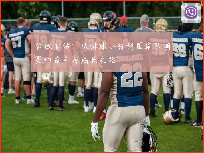 黄敏专访：从排球小将到国家队明星的奋斗与成长之路