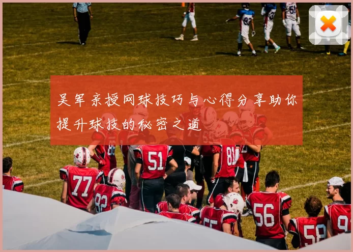 吴军亲授网球技巧与心得分享助你提升球技的秘密之道