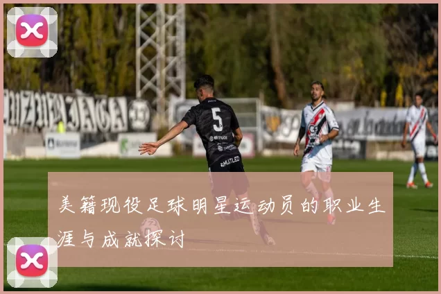 美籍现役足球明星运动员的职业生涯与成就探讨