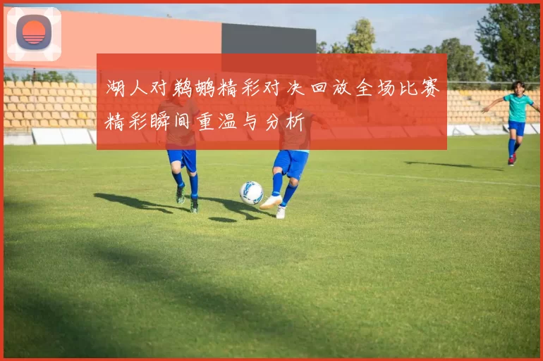 湖人对鹈鹕精彩对决回放全场比赛精彩瞬间重温与分析