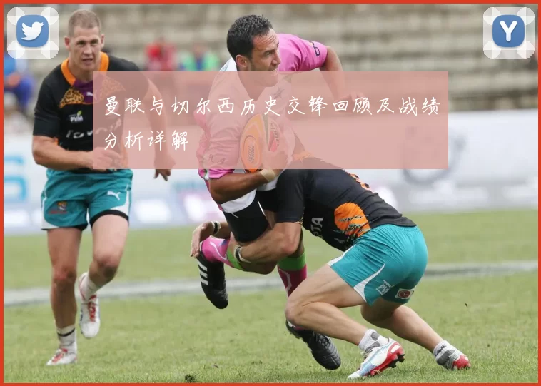 曼联与切尔西历史交锋回顾及战绩分析详解