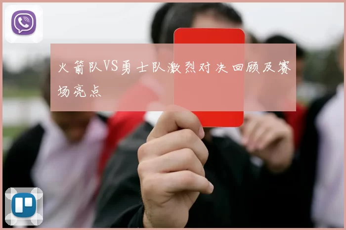 火箭队VS勇士队激烈对决回顾及赛场亮点