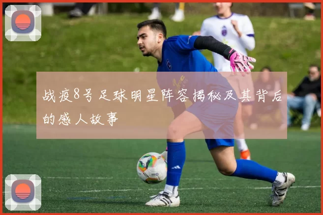 战疫8号足球明星阵容揭秘及其背后的感人故事