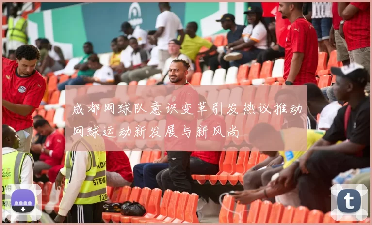 成都网球队意识变革引发热议推动网球运动新发展与新风尚